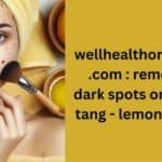 Wellhealthorganic.com Remove Dark Spots on Face Tang Lemon Juice